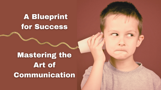 Mastering the Art of Communication: A Blueprint for Success