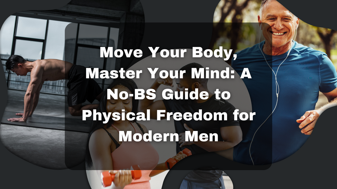 Move Your Body, Master Your Mind: A No-BS Guide to Physical Freedom for Modern Men